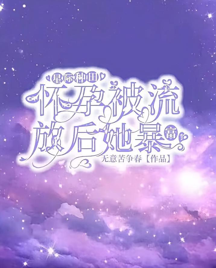 星际种田，怀孕被流放后她暴富了