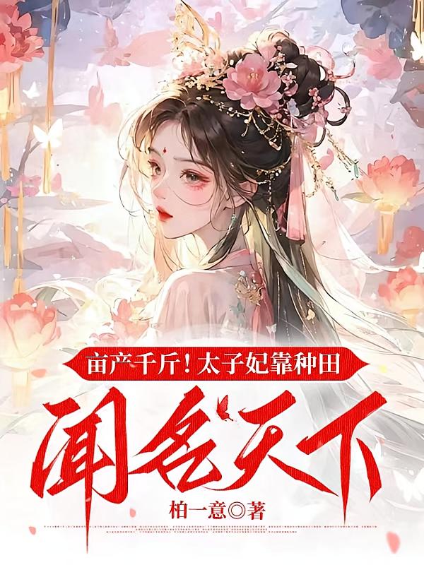 亩产千斤！太子妃靠种田闻名天下