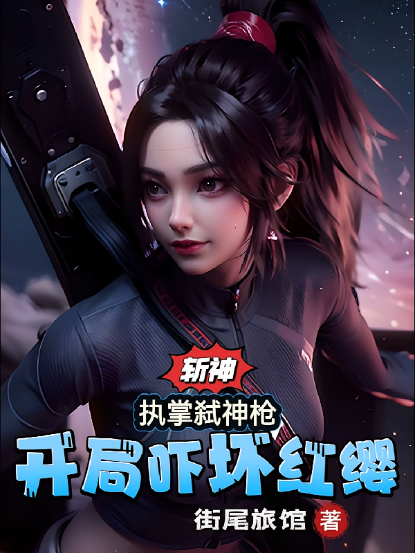 斩神：执掌弑神枪，开局吓坏红缨