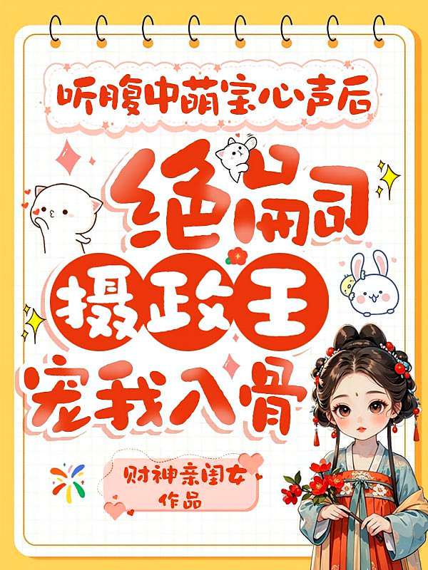 听腹中萌宝心声后，绝嗣摄政王宠我入骨