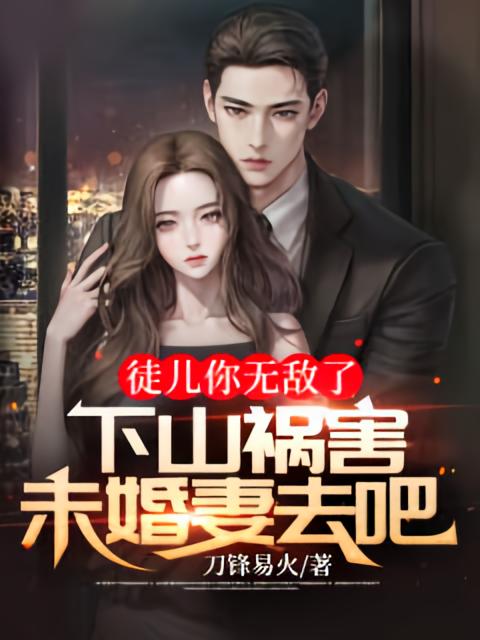 徒儿你无敌了，下山祸害未婚妻去吧