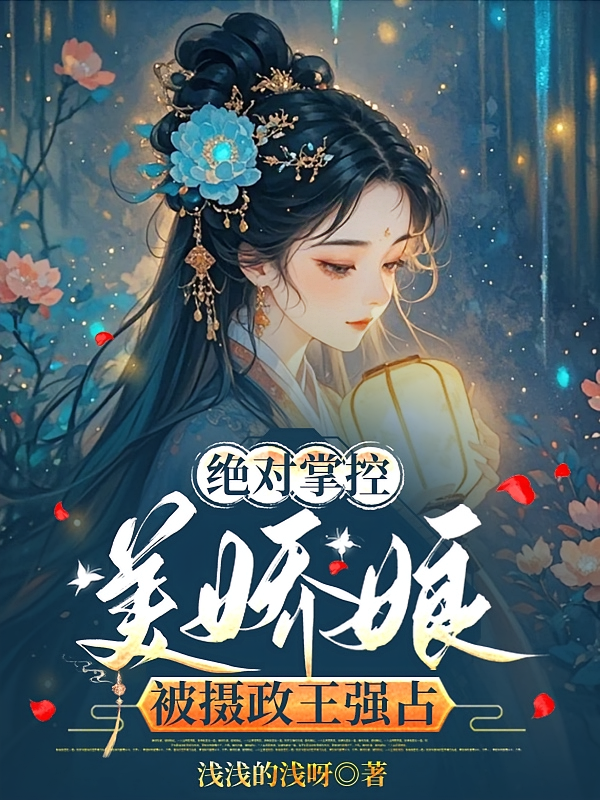绝对掌控，美娇娘被摄政王强占