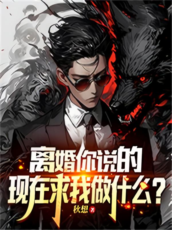 离婚你说的，现在求我做什么？