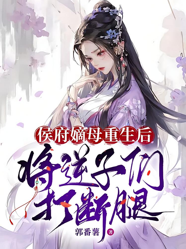 侯府嫡母重生后，将逆子们打断腿