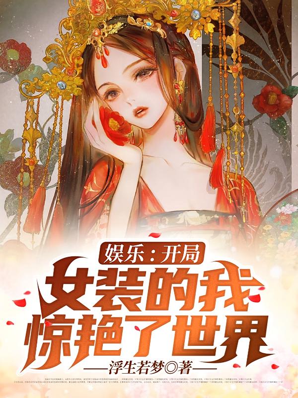 娱乐：开局女装的我，惊艳了世界