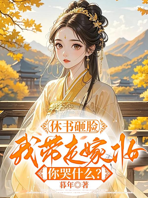 休书砸脸，我带走嫁妆你哭什么？