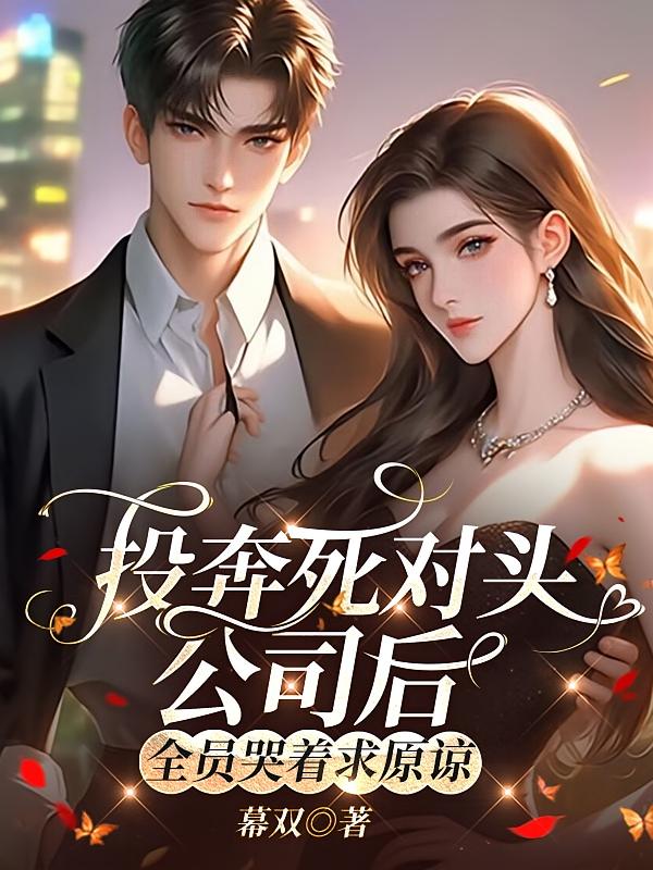 投奔死对头公司后，全员哭着求原谅
