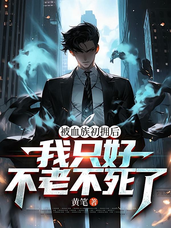 被血族初拥后，我只好不老不死了