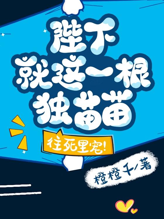 陛下就这一根独苗苗，往死里宠！
