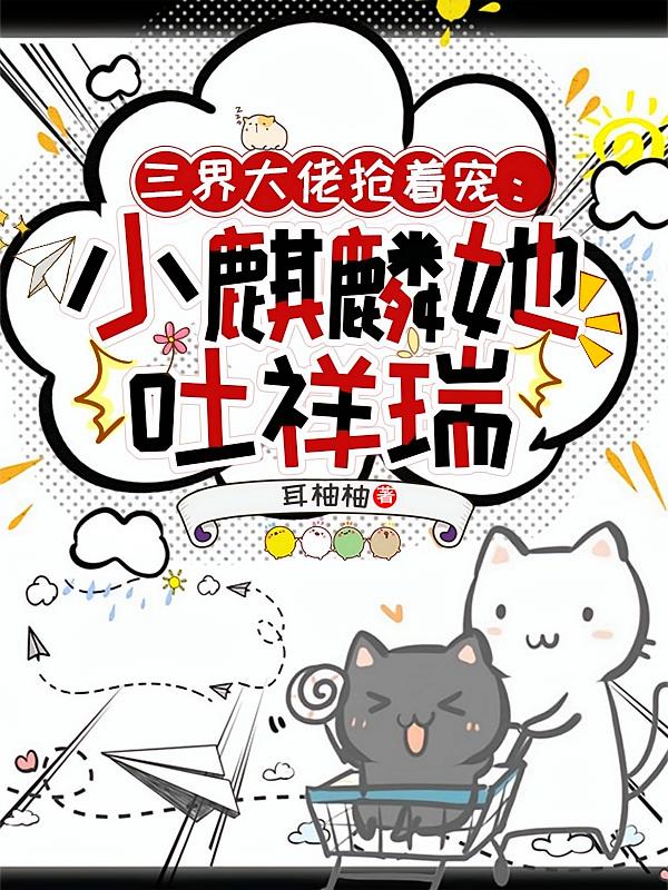三界大佬抢着宠：小麒麟她吐祥瑞