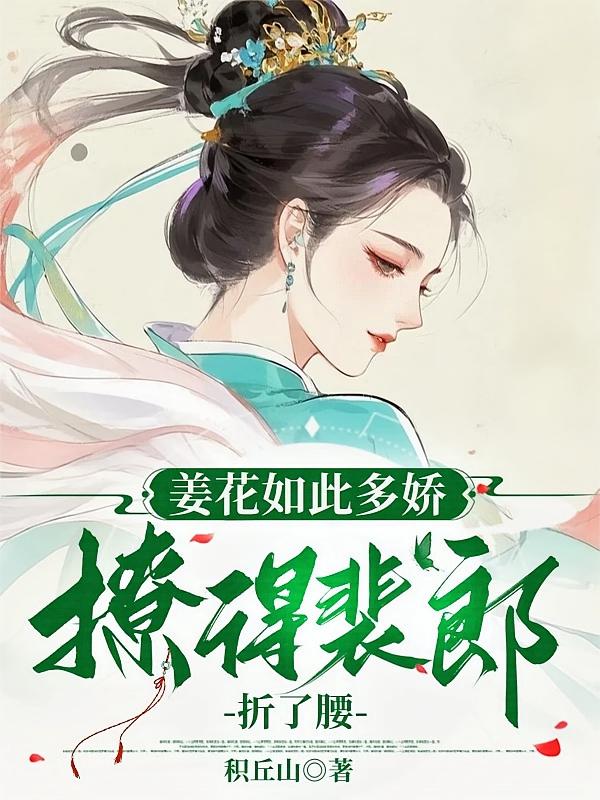 姜花如此多娇，撩得裴郎折了腰