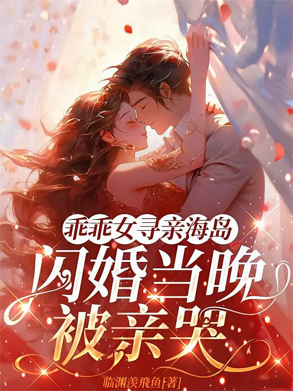 乖乖女寻亲海岛，闪婚当晚被亲哭