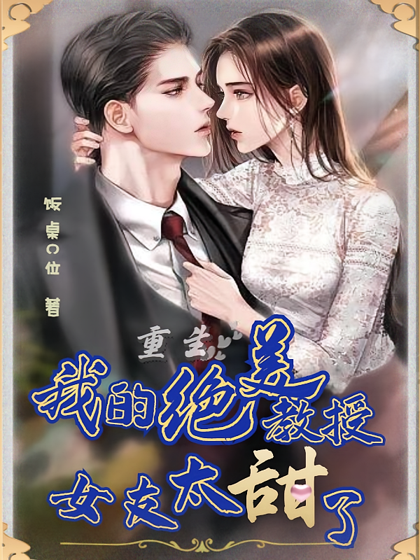 重生：我的绝美教授女友太甜了！