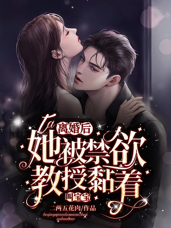 离婚后，她被禁欲教授黏着叫宝宝