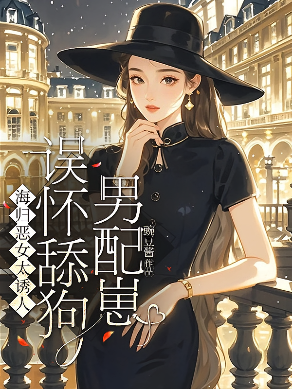 海归恶女太诱人，误怀舔狗男配崽