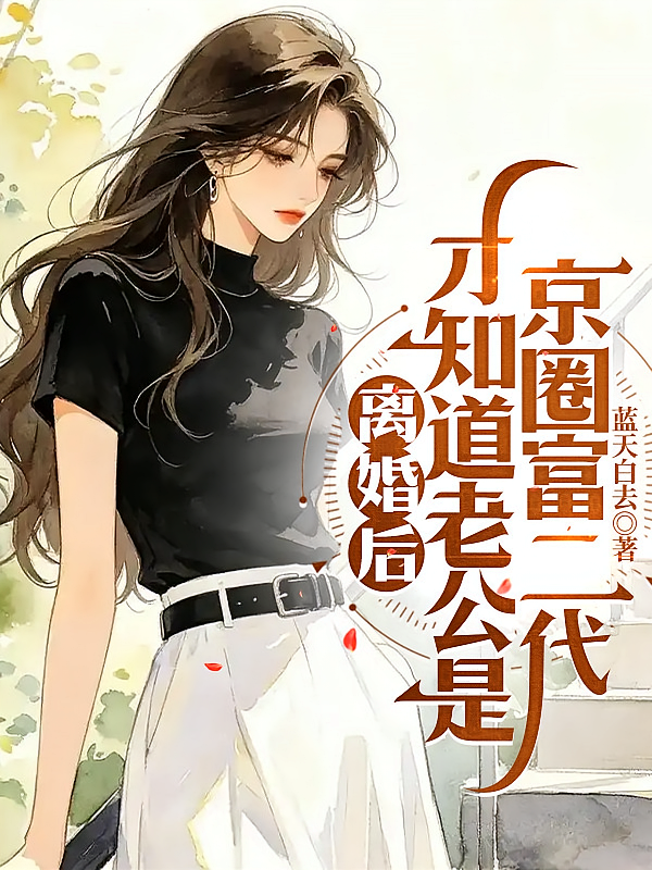 离婚后，才知道老公是京圈富二代