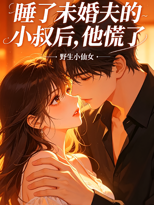 睡了未婚夫的小叔后，他慌了