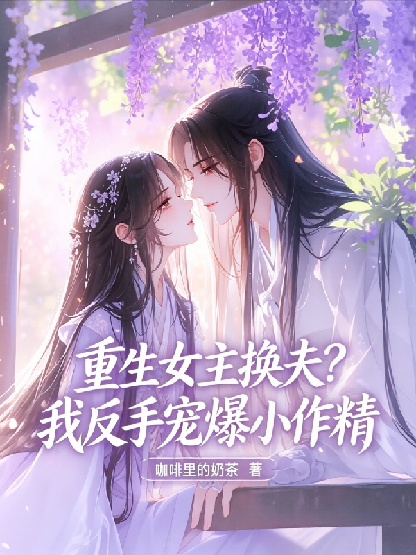 重生女主换夫？我反手宠爆小作精
