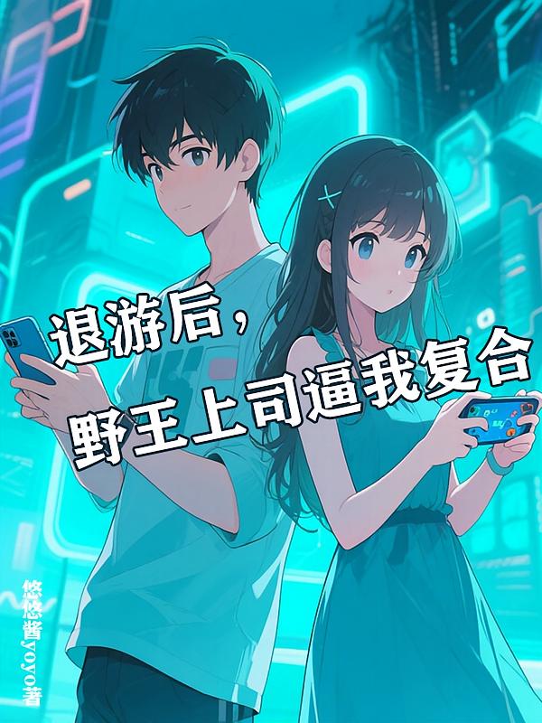 退游后，野王上司逼我复合