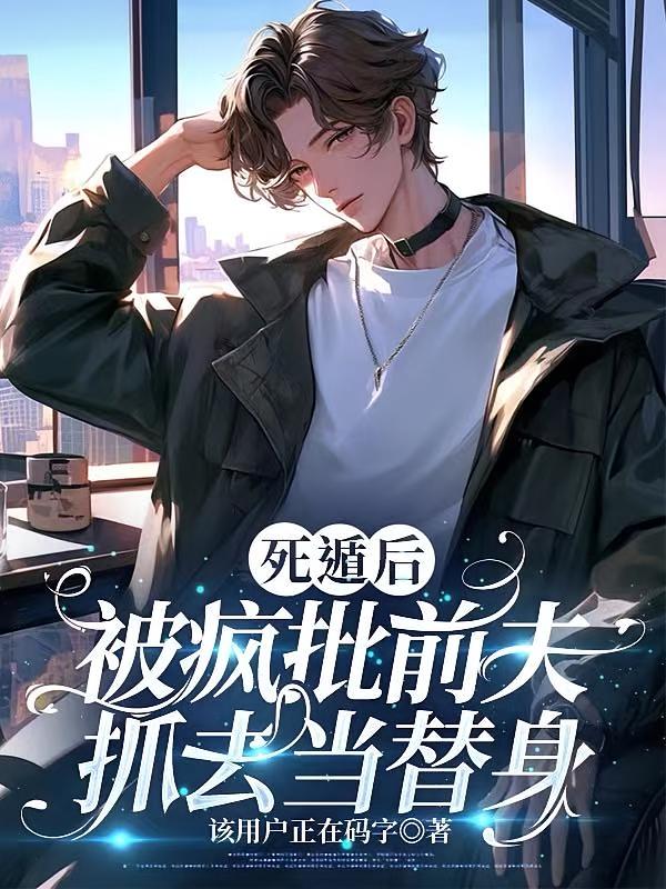 死遁后，被疯批前夫抓去当替身