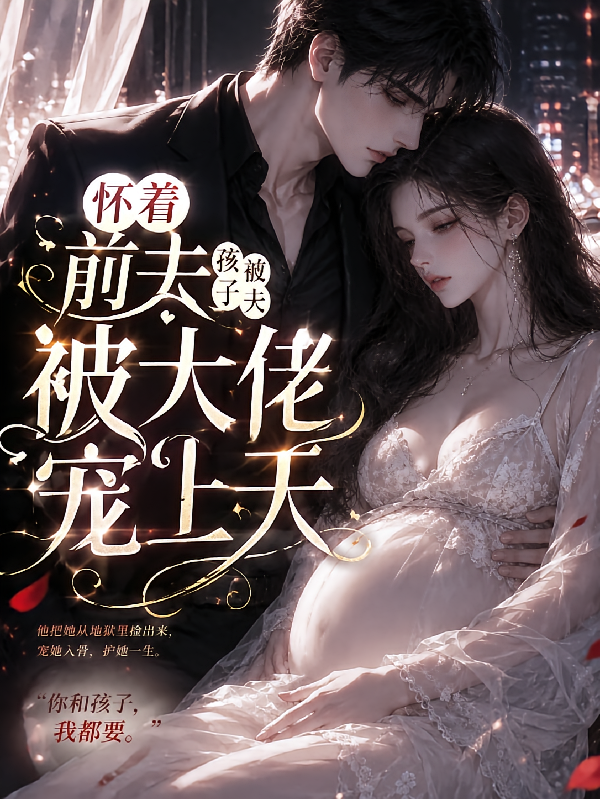 怀着前夫孩子被大佬宠上天
