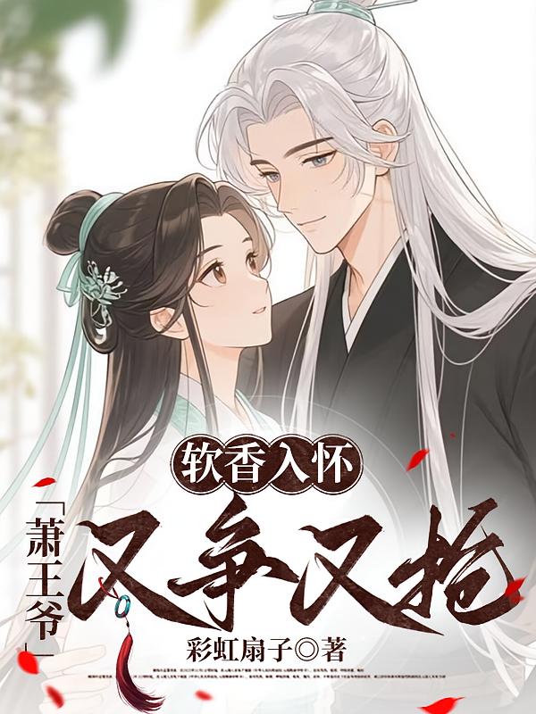 软香入怀，萧王爷又争又抢