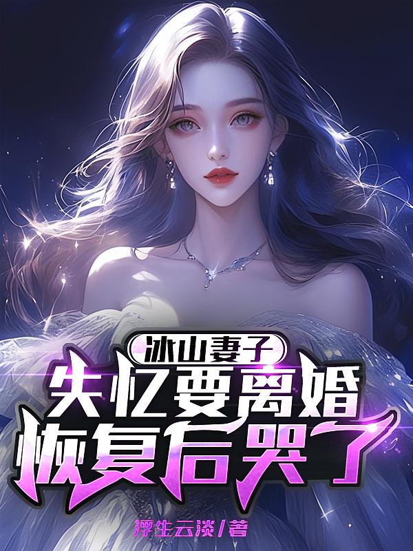 冰山妻子失忆要离婚，恢复后哭了