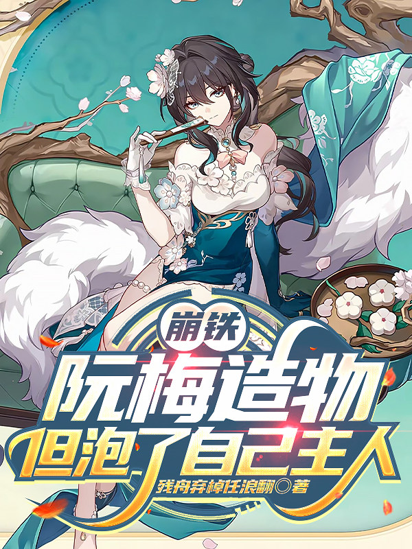 崩铁：阮梅造物，但泡了自己主人