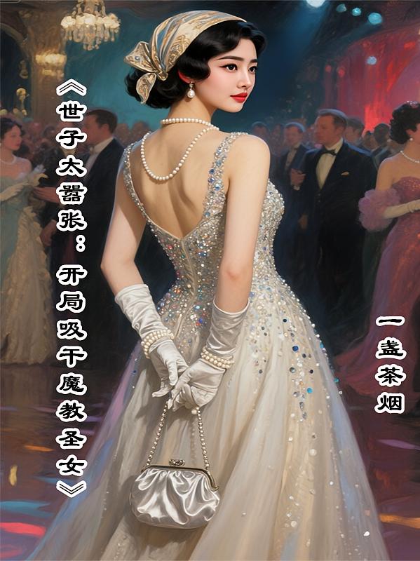 《世子太嚣张：开局吸干魔教圣女》