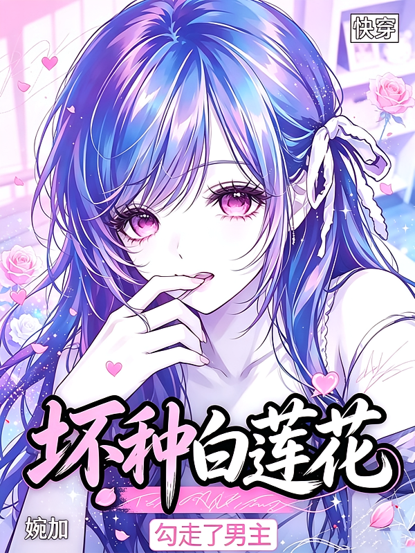 快穿：坏种白莲花，勾走了男主