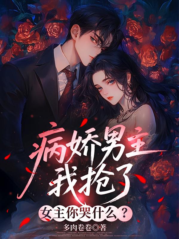 病娇男主我抢了，女主你哭什么？