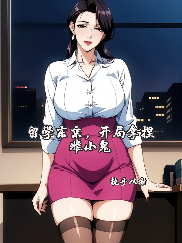 留学东京，开局拿捏雌小鬼