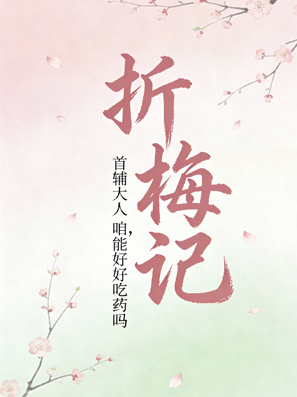 折梅记，首辅大人咱能好好吃药吗