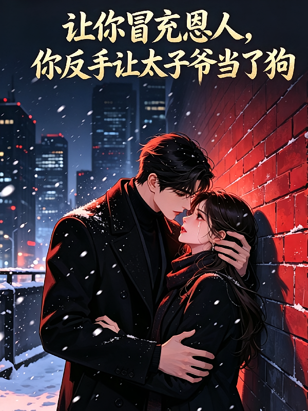 让你冒充恩人，你反手让太子当狗