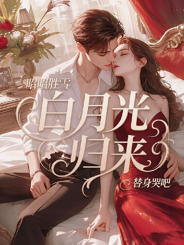 昭昭胜雪，白月光归来，替身哭吧