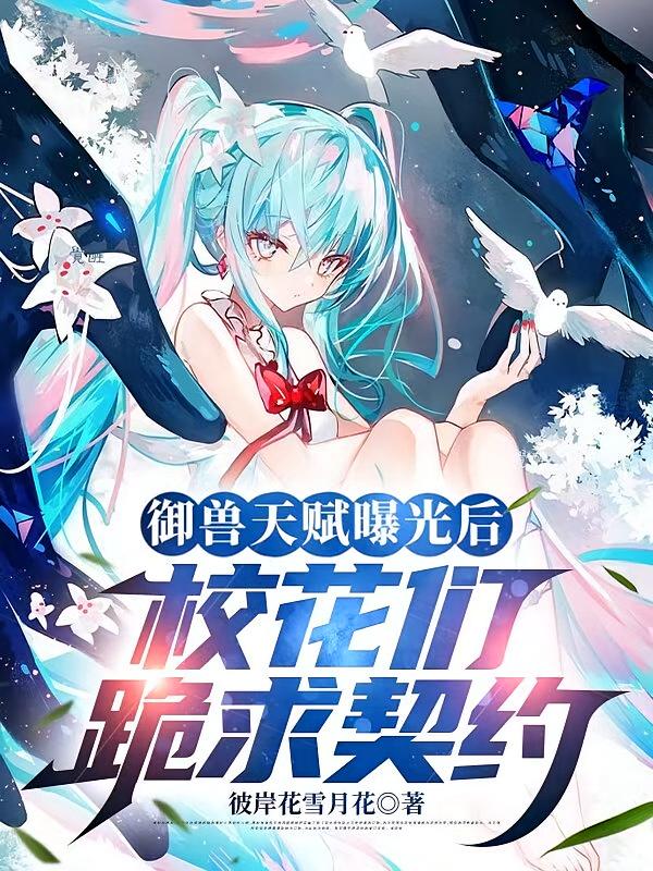 御兽天赋曝光后，校花们跪求契约