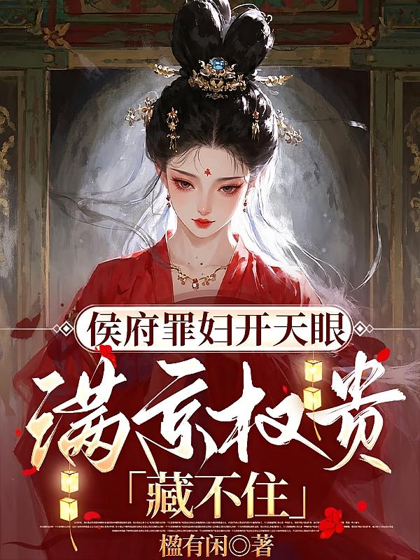 侯府罪妇开天眼，满京权贵藏不住