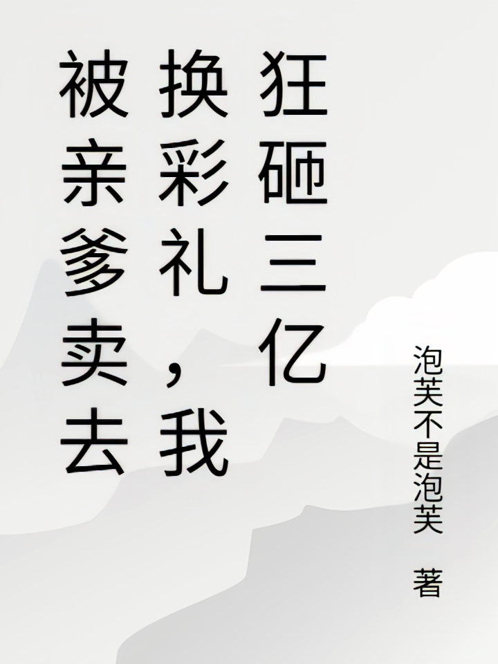 被亲爹卖去换彩礼，我狂砸三亿
