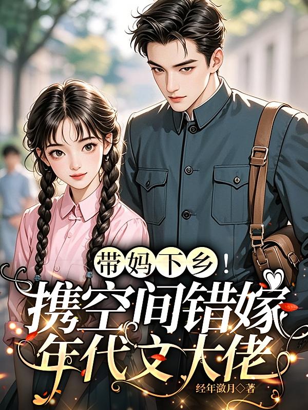 带妈下乡！携空间错嫁年代文大佬