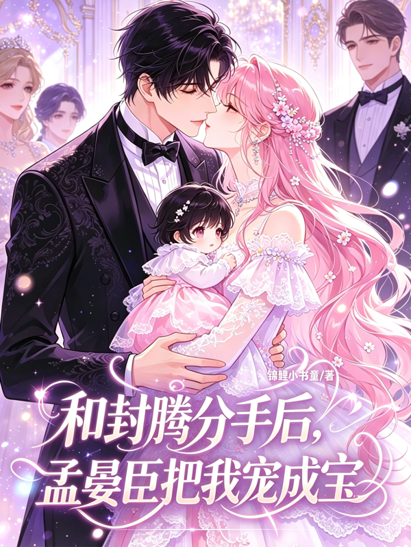 和封腾分手后，孟宴臣把我宠成宝