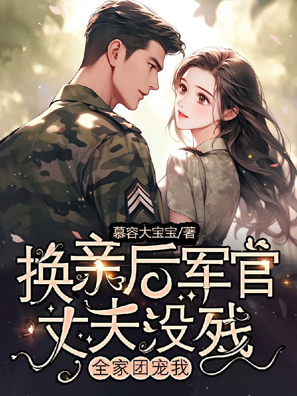 换亲后军官丈夫没残，全家团宠我