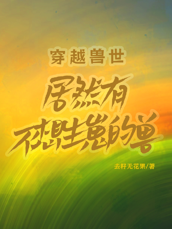 穿越兽世，居然有不想生崽的兽！