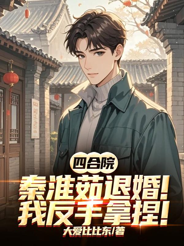 四合院：秦淮茹退婚？我反手拿捏