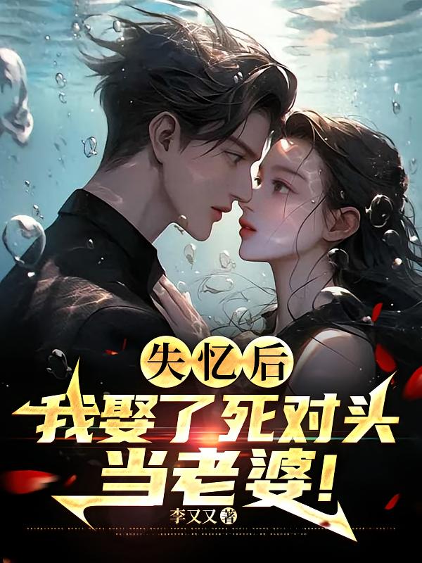 失忆后，我娶了死对头当老婆！