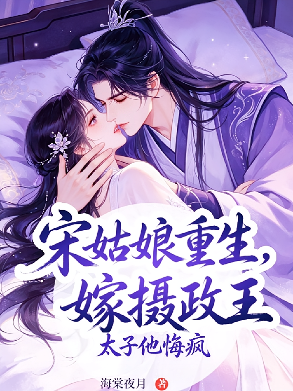 宋姑娘重生嫁摄政王，太子他悔疯