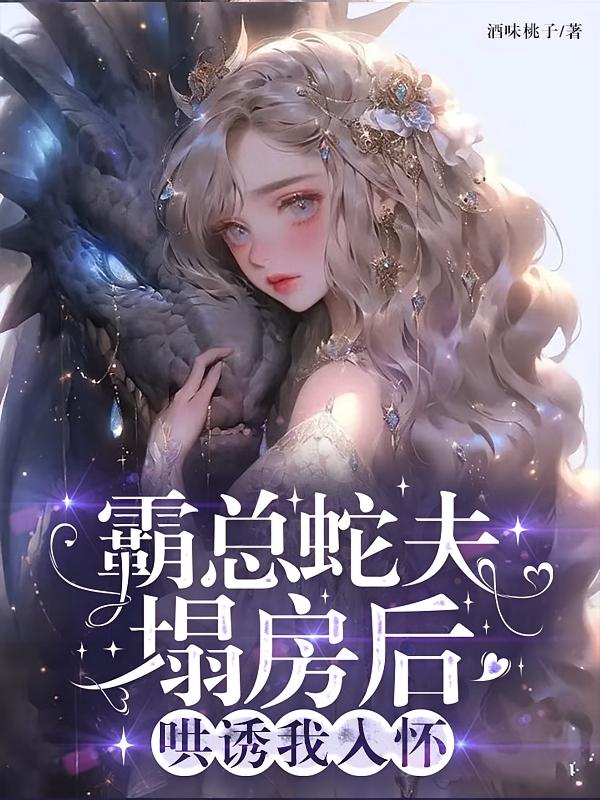 霸总蛇夫塌房后，哄诱我入怀