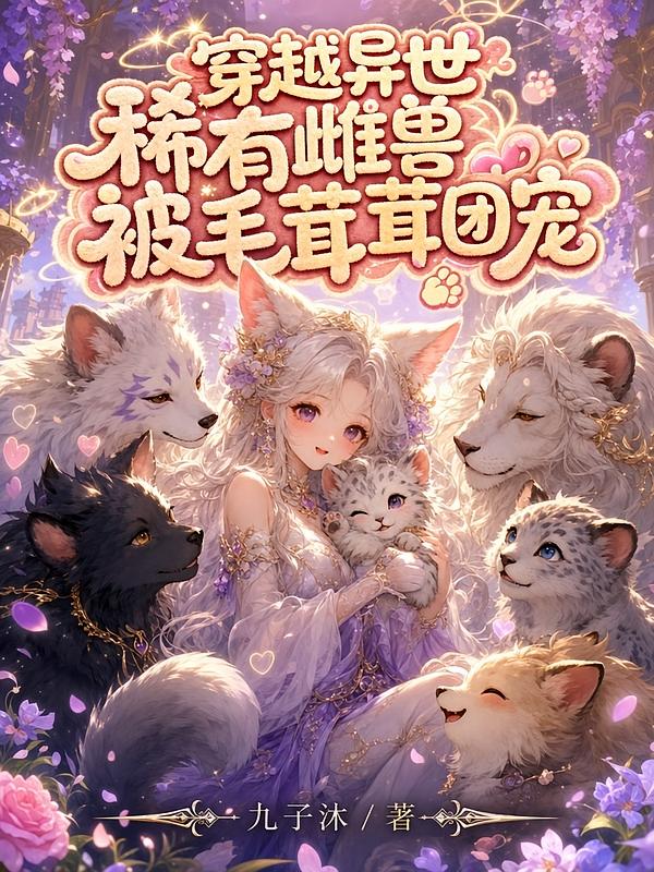 穿越异世：稀有雌兽被毛茸茸团宠