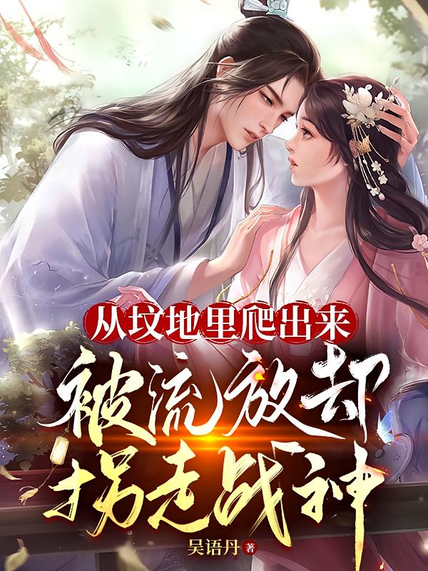 从坟地里爬出来被流放却拐走战神