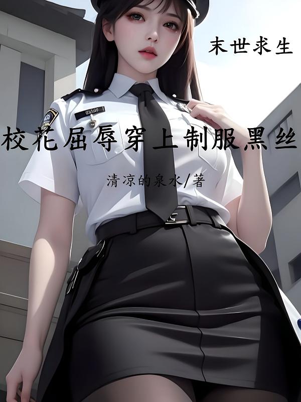 末世求生：校花屈辱穿上制服黑丝