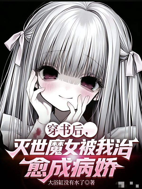 穿书后，灭世魔女被我治愈成病娇